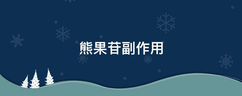 熊果苷副作用（熊果苷副作用好大夫）