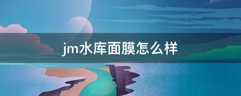 jm水库面膜怎么样（jm纯净水库面膜怎么样面膜）