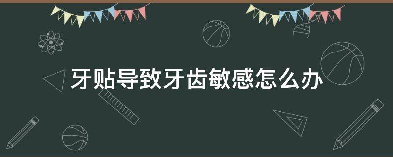 牙贴导致牙齿敏感怎么办 牙贴用了牙酸疼怎么办