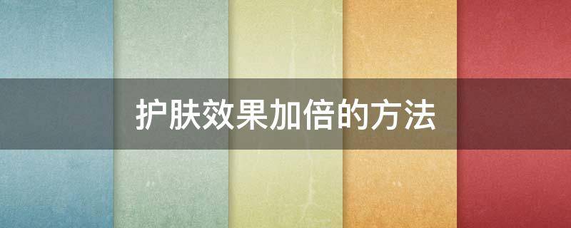 护肤效果加倍的方法 护肤效果加倍的方法是