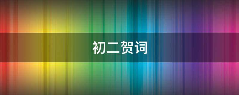 初二贺词 初二贺词简短一句话