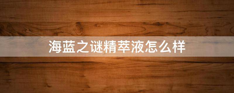 海蓝之谜精萃液怎么样 海蓝之谜精粹水产品介绍