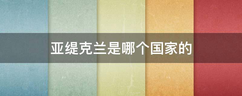 亚缇克兰是哪个国家的（亚缇克兰是哪个国家的品牌）