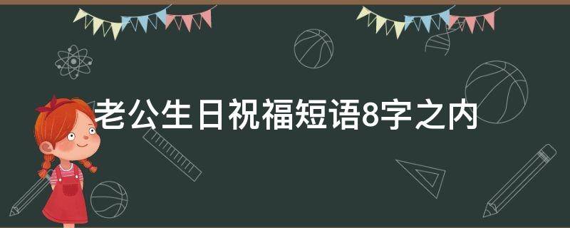 老公生日祝福短语8字之内（老公生日祝福的话语八个字）