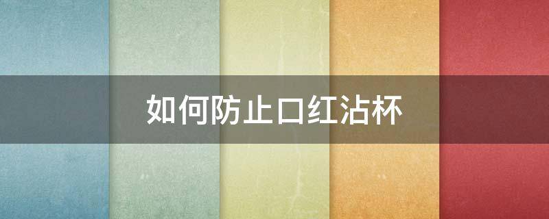 如何防止口红沾杯（如何防止口红沾杯的方法）