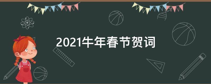 2021牛年春节贺词（牛年春节贺词2021年新颖有创意）