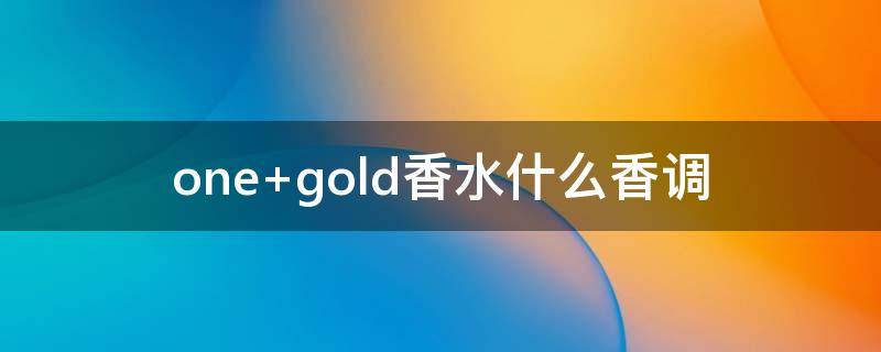 one gold香水什么香调