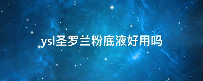 ysl圣罗兰粉底液好用吗（圣罗兰(ysl粉底液）