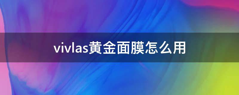 vivlas黄金面膜怎么用 cliv黄金面膜