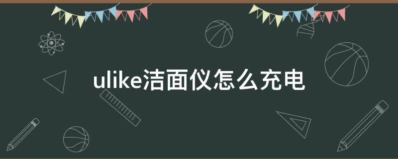 ulike洁面仪怎么充电（ulike洁面仪怎么样充电）