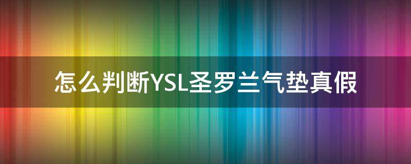 怎么判断YSL圣罗兰气垫真假 怎么判断圣罗兰气垫是真是假