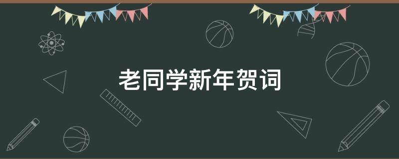 老同学新年贺词 老同学新年贺词美篇