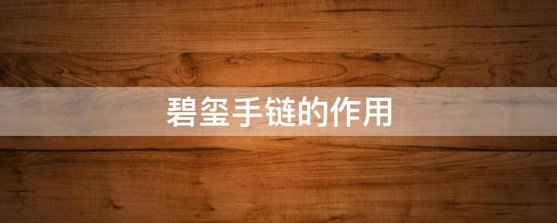 碧玺手链的作用（碧玺手链的作用是什么）