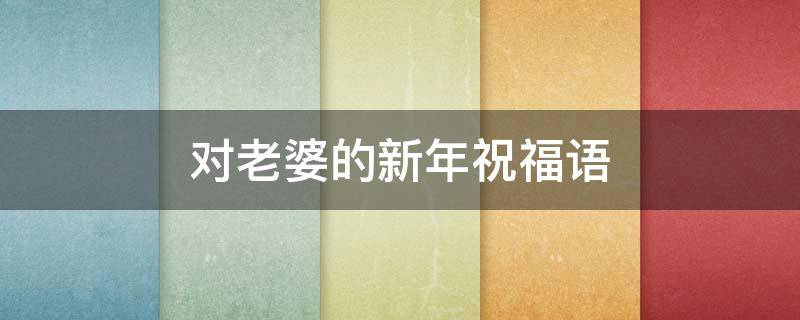 对老婆的新年祝福语 对老婆的新年祝福语 简短独特句子