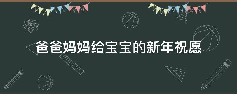 爸爸妈妈给宝宝的新年祝愿 爸爸妈妈给宝宝的新年祝愿短句