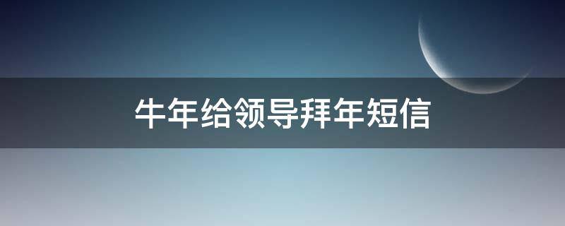 牛年给领导拜年短信 牛年给领导拜年短信简短