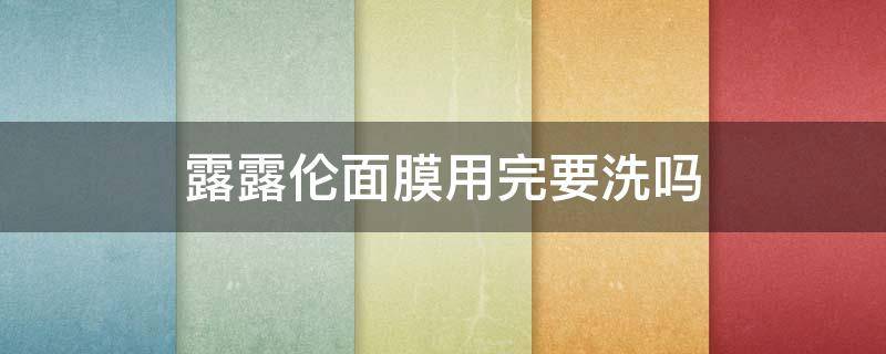 露露伦面膜用完要洗吗（露露伦面膜保质期几年）