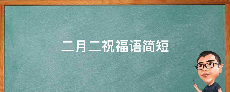 二月二祝福语简短（二月二祝福语简短2020）