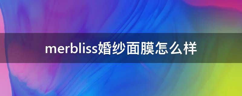 merbliss婚纱面膜怎么样（婚纱面膜是哪家公司的）