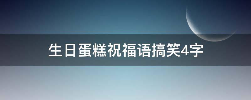 生日蛋糕祝福语搞笑4字（生日蛋糕祝福语搞笑版）