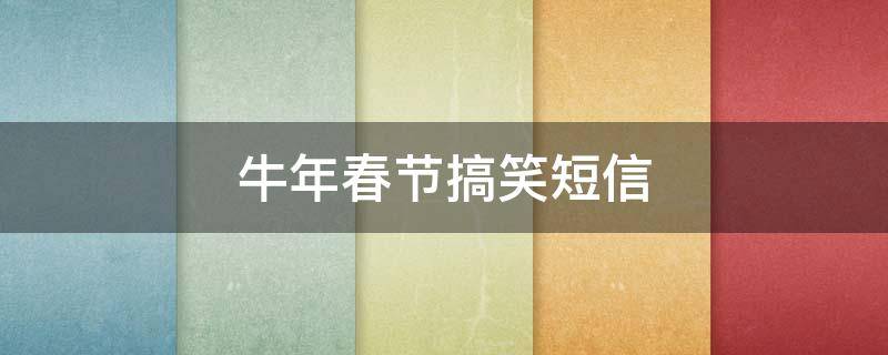 牛年春节搞笑短信（搞笑牛年拜年短信）