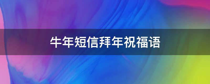 牛年短信拜年祝福语 牛年拜年短信大全