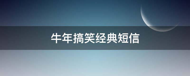 牛年搞笑经典短信（牛年搞笑短语）