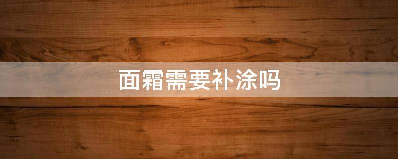 面霜需要补涂吗（面霜要擦掉吗）