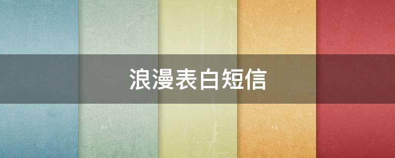 浪漫表白短信 简短的浪漫的表白语言
