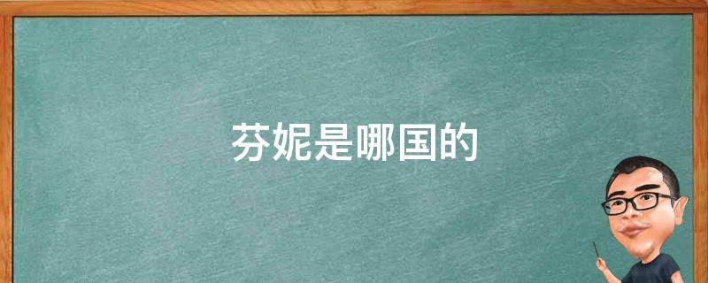 芬妮是哪国的（芬妮是哪国的钱）