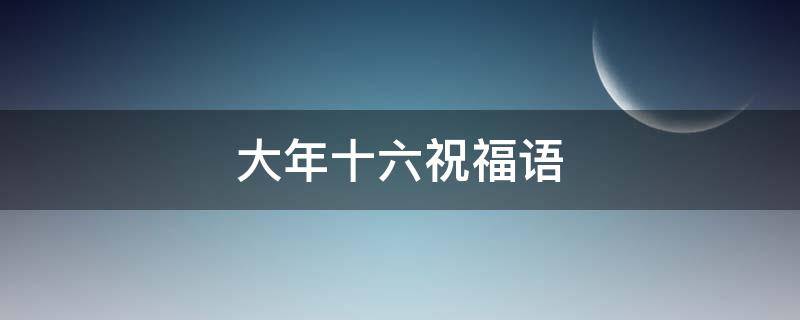 大年十六祝福语（大年十六祝福语简短四字）