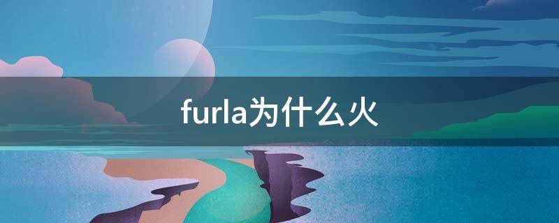 furla为什么火 furla有哪些系列