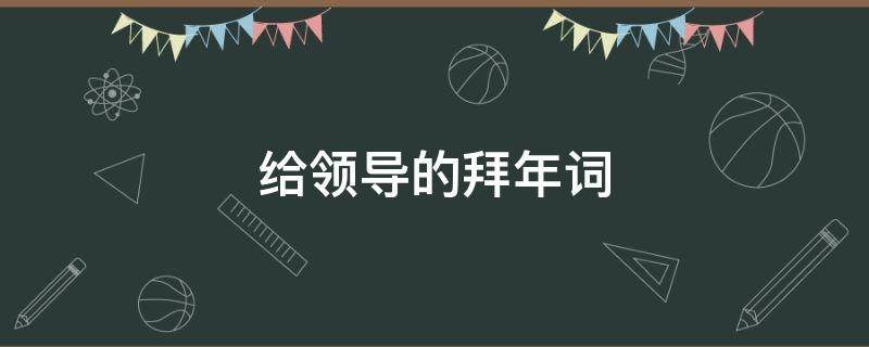 给领导的拜年词（给领导的拜年词儿感谢领导过去一年）