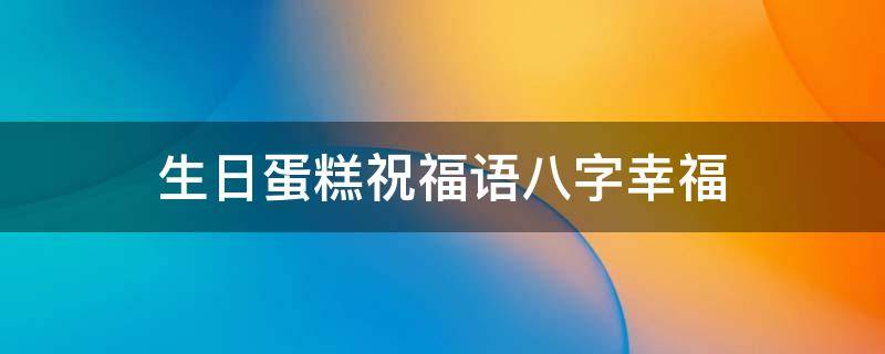 生日蛋糕祝福语八字幸福（生日蛋糕祝福语八字幸福图片）