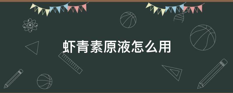 虾青素原液怎么用 虾青素原液怎么用效果好