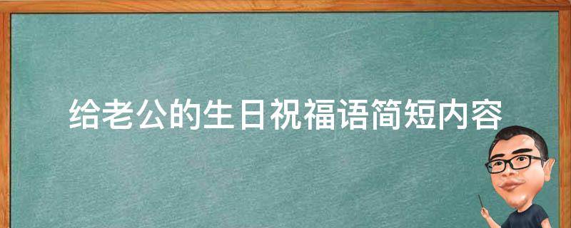 给老公的生日祝福语简短内容（给老公的生日祝福语简短内容暖心）