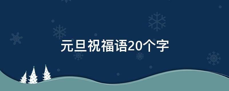 元旦祝福语20个字（元旦祝福语20个字怎么写）