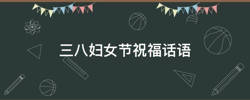 三八妇女节祝福话语 三八妇女节祝福话语手抄报