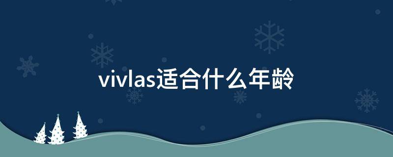 vivlas适合什么年龄（vis适合什么人）