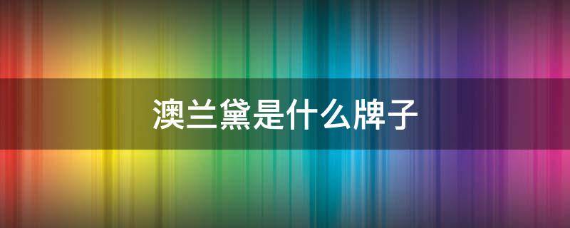 澳兰黛是什么牌子（澳兰黛是什么牌子的）