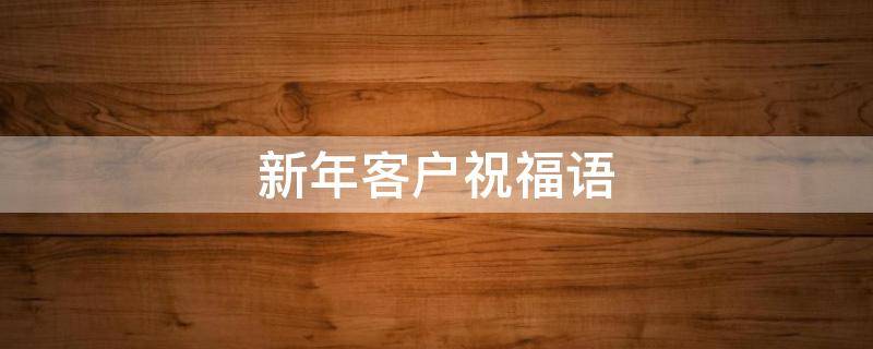 新年客户祝福语（新年客户祝福语简单）