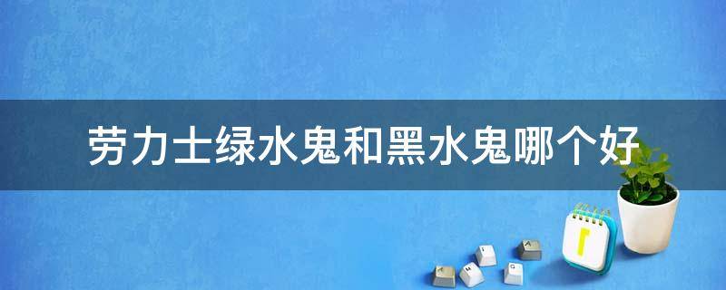 劳力士绿水鬼和黑水鬼哪个好（劳力士绿水鬼和黑水鬼哪个好看）