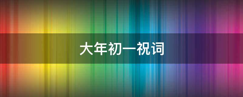 大年初一祝词（大年初一祝词朋友圈）
