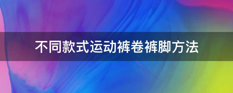 不同款式运动裤卷裤脚方法