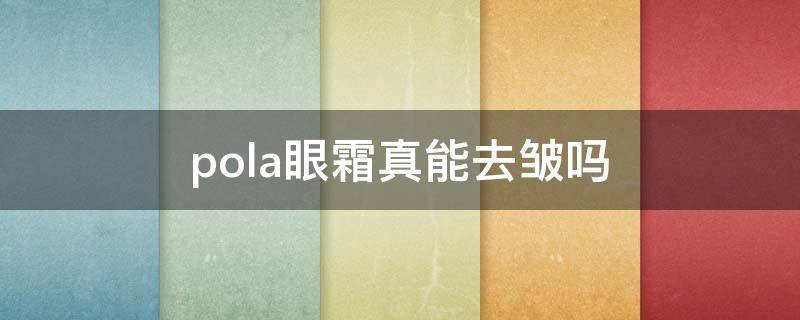 pola眼霜真能去皱吗 pola眼霜效果怎么样