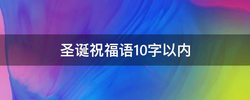 圣诞祝福语10字以内 圣诞祝福语10字简短