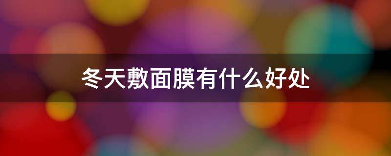 冬天敷面膜有什么好处（冬天敷面膜有什么好处和坏处）
