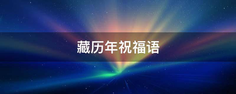 藏历年祝福语 藏历年祝福语图片