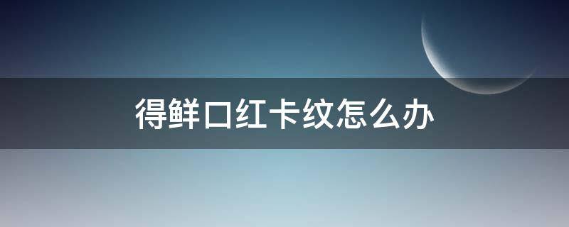 得鲜口红卡纹怎么办（得鲜口红怎么缩回去）