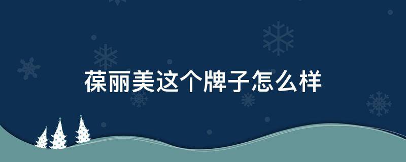 葆丽美这个牌子怎么样（葆丽美这个牌子怎么样知乎）
